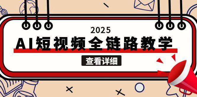 （15162期）2025AI短视频全链路教学，文案图片视频生成，解决自媒体创作痛点|根据文案和图片生成视频的软件