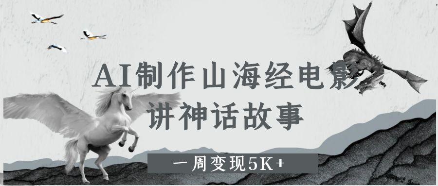 AI制作山海经电影，讲神话故事，一周变现5K+。|ai制作山海经电影,讲神话故事,一周变现5k+。了吗