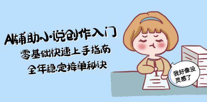 (15067期)AI辅助小说创作入门,零基础快速上手指南,全年稳定接单秘诀 (15067期)AI辅助小说创作入门,零基础快速上手指南,全年稳定接单秘诀
