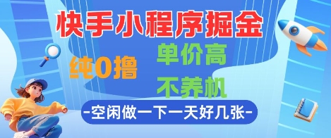 快手小程序掘金，纯0撸，单价高不养机 利用空闲时间做一做，一天好几张【揭秘】