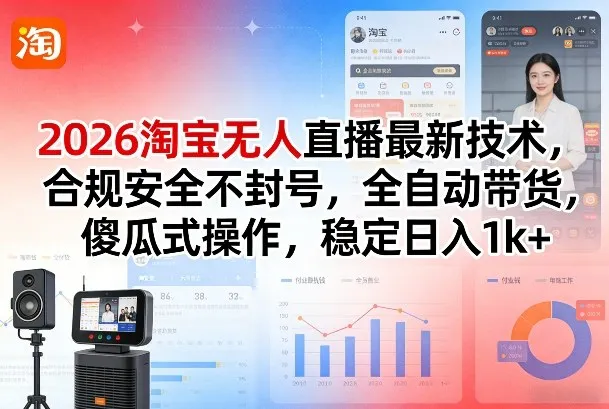 2026淘宝无人直播最新技术，合规安全不封号，全自动带货，傻瓜式操作，稳定日入1k+【揭秘】