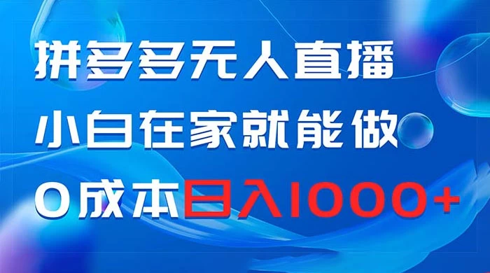 拼多多无人直播，小白在家就能做，0 成本日入 1000+|拼多多无人直播,小白在家就能做,0+成本日入+1000+是真的吗