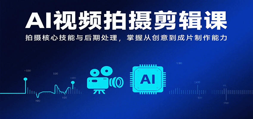 AI视频拍摄剪辑课,拍摄核心技能与后期处理,掌握从创意到成片制作能力 AI视频拍摄剪辑课,拍摄核心技能与后期处理,掌握从创意到成片制作能力