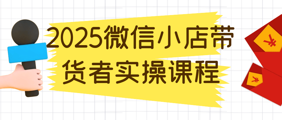 2025微信小店带货者实操课程|2025微信小店带货者实操课程视频 2025微信小店带货者实操课程|2025微信小店带货者实操课程视频