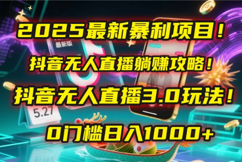 2025最新暴利项目！抖音无人直播躺赚攻略！抖音无人直播3.0玩法！0门槛日入1000+，附赠防封号黑科技工具包！