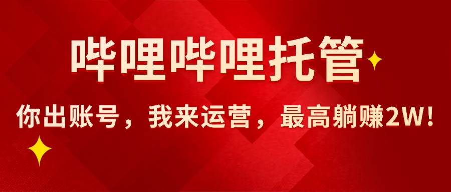 （15817期）【哔哩哔哩托管】AI短视频带货，你出账号，我来运营，最高躺赚2W!