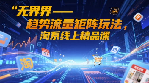 无界-趋势流量矩阵玩法，淘系线上精品课|淘宝无界趋势明星在哪里投放