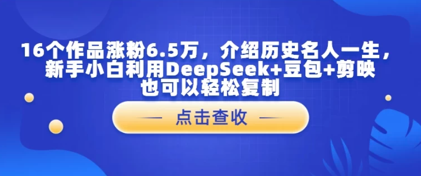 16个作品涨粉6.5万，介绍历史名人一生，新手小白利用DeepSeek+豆包+剪映也可以轻松复制