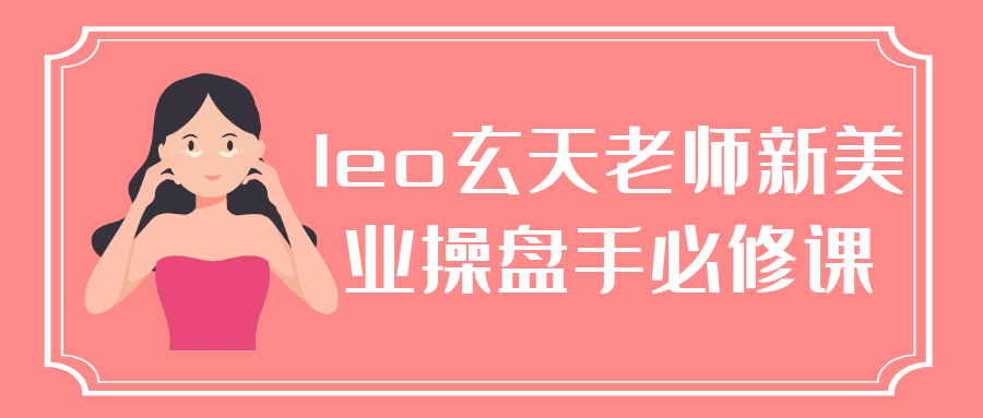 leo玄天老师新美业操盘手必修课|leo老师新概念课程免费