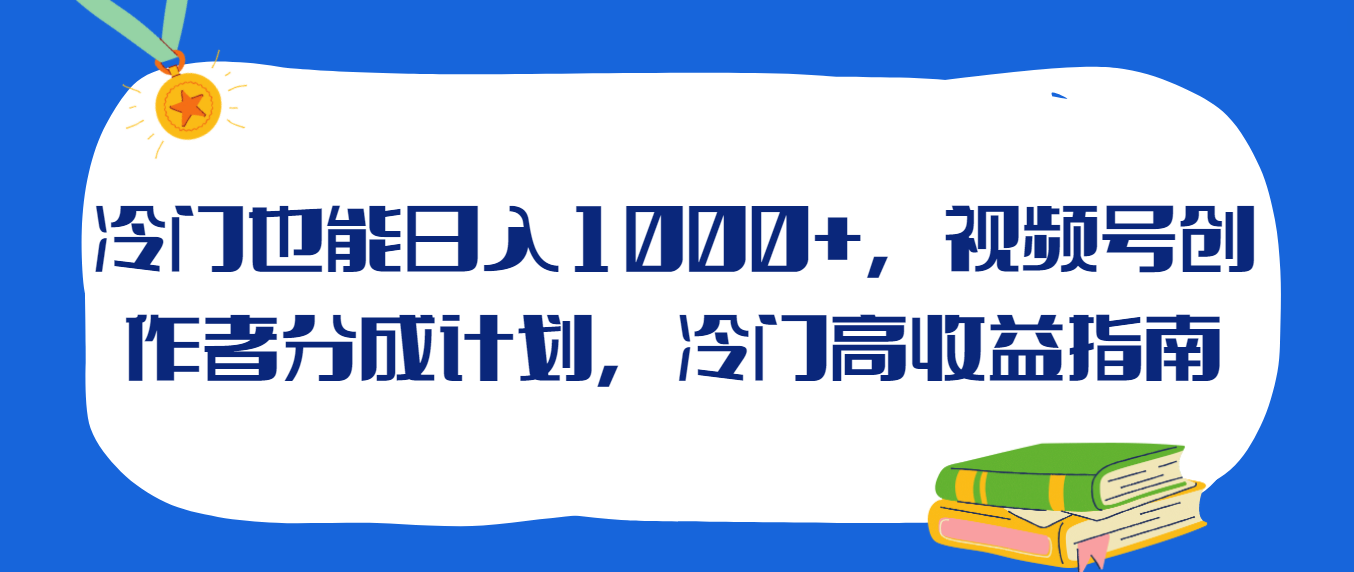 冷门也能日入1000+，视频号创作者分成计划，冷门高收益指南|视频号创作者收益平台