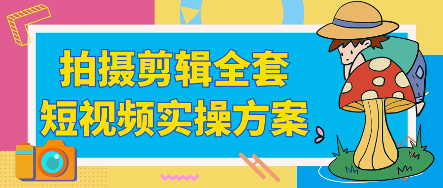 拍摄剪辑全套短视频实操方案|拍摄剪辑工作内容