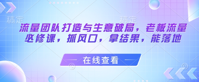 流量团队打造与生意破局，老板流量必修课，抓风口，拿结果，能落地bbb|部件指主气流流过的部件 包括集流器 进风口 、叶轮、蜗壳、出风口等