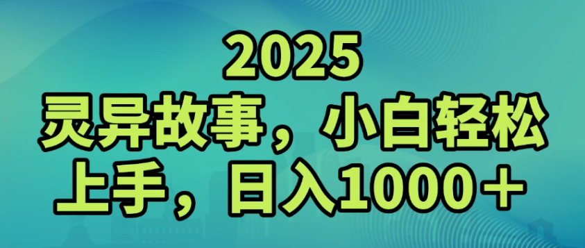 2025灵异故事，小白轻松上手，日入1000+|2025灵异故事，小白轻松上手，日入10000