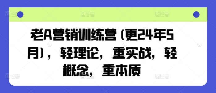老A营销训练营(更25年10月)，轻理论，重实战，轻概念，重本质