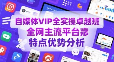 自媒体VIP全实操卓越班，全网主流平台特点优势分析|自媒体vip全实操卓越班,全网主流平台特点优势分析是什么