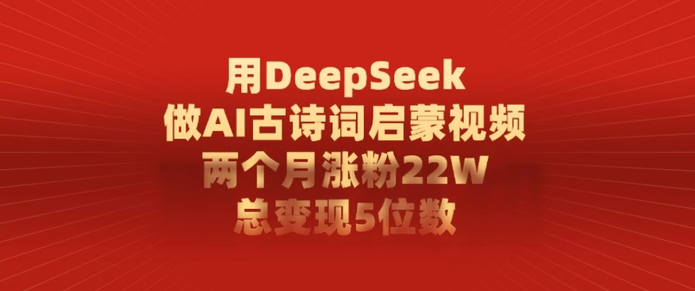 用DeepSeek制作AI古诗词启蒙视频，两个月涨粉22W，总变现5位数