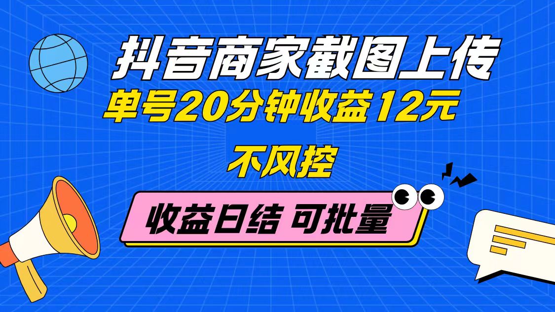 （14682期）抖音商家截图上传 单号20分钟收益12元 不风控 批量无限做 收益日结bbb|抖音获客截流软件免费版