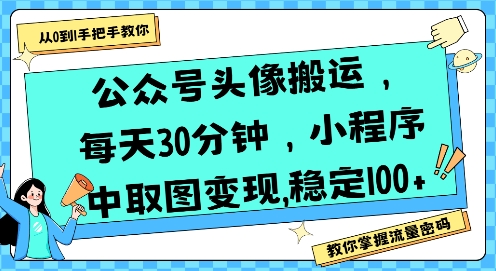 公众号头像搬运，每天30分钟，小程序中取图变现稳定100+|公众号取头像怎么变现的