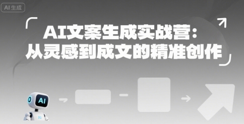AI文案生成实战营：从灵感到成文的精准创作|ai生成文案、课件、教学微视频制作