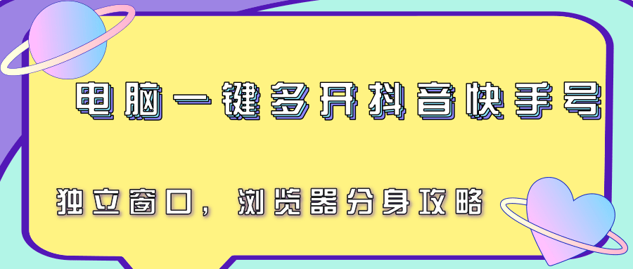 电脑一键多开抖音快手号，独立窗口，浏览器分身攻略|电脑多开抖音可以开多少个小窗口