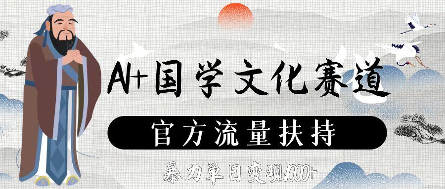 AI+国学文化赛道，官方流量扶持，暴力单日变现1000+|国学文化堂公众平台