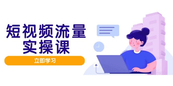 （14727期）短视频流量实战班，人设打造内容优化，矩阵投放管控有序，助力流量变现路bbb|短视频人设定位有哪些