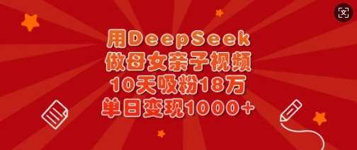 用DeepSeek做母女亲子视频,10天吸粉18万,单日变现多张 用DeepSeek做母女亲子视频,10天吸粉18万,单日变现多张