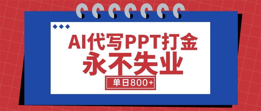 （15530期）AI代写PPT打金，永不失业项目，细分蓝海领域，单日稳定800+【附工具指令】