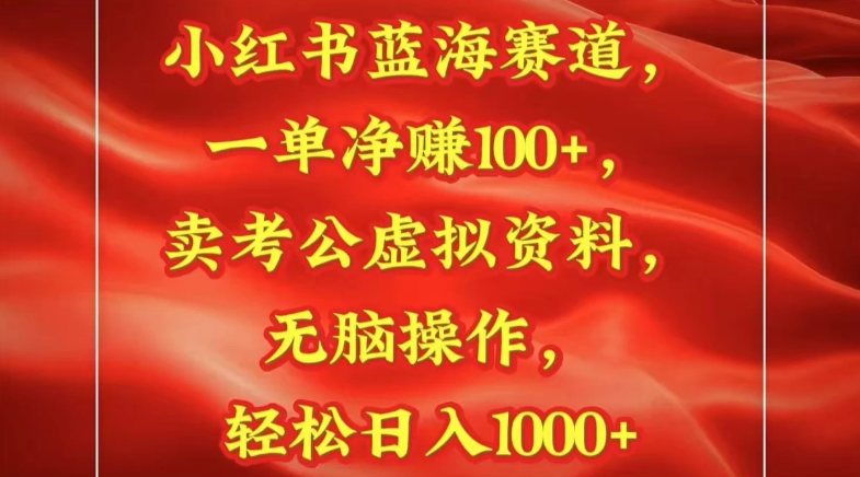 小红书蓝海赛道一单净赚100+卖考公虚拟资料:无脑操作，轻松日入1000+