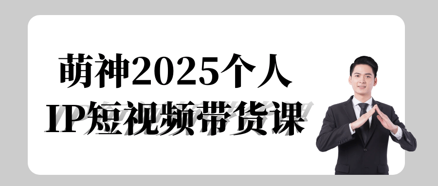 萌神2025个人IP短视频带货课|萌神恋爱学院
