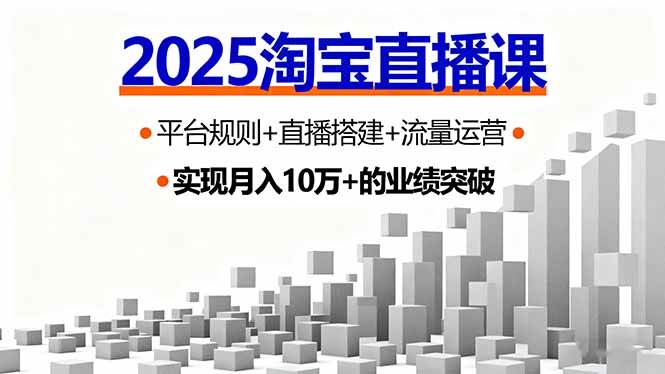 （16072期）2025淘宝直播课，平台规则+直播搭建+流量运营，首播GMV破3万