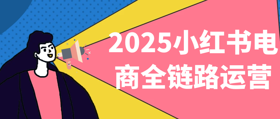 2025小红书电商全链路运营|小红书电商全链路实操