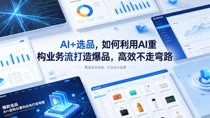 AI+选品，如何利用AI重构业务流打造爆品，高效不走弯路