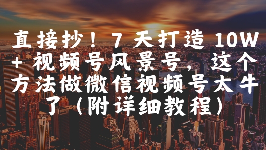 直接抄!7 天打造 10W + 视频号风景号,这个方法做微信视频号太牛了(附详细教程) 直接抄!7 天打造 10W + 视频号风景号,这个方法做微信视频号太牛了(附详细教程)