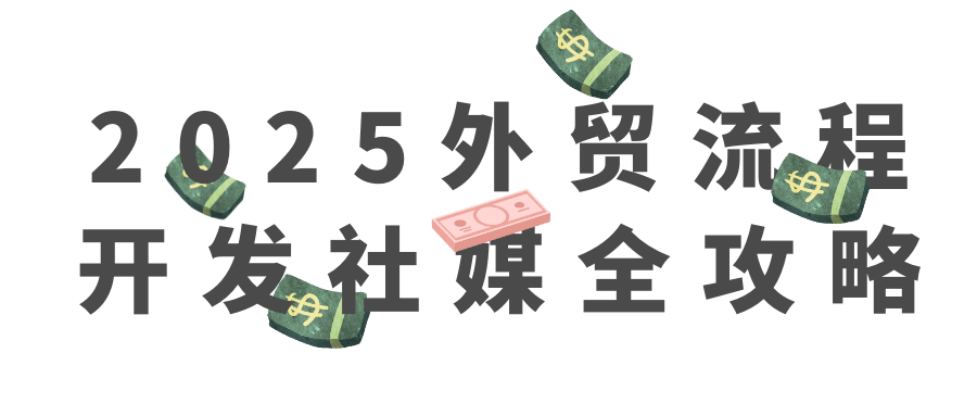 2025外贸流程开发社媒全攻略|2025外贸流程开发社媒全攻略详细