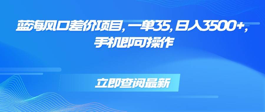 （15714期）蓝海风口差价项目，一单35，日入3500+，手机即可操作|蓝海风中心是商场吗