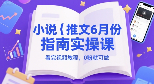小说推文6月份指南实操课，看完视频教程，0粉就可做|小说推文博主赚钱吗