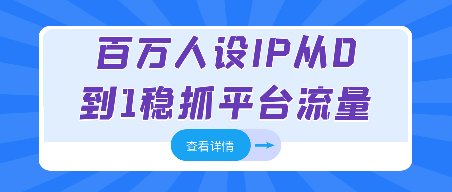 百万人设IP从0到1稳抓平台流量|百万人设ip从0到1稳抓平台流量是真的吗