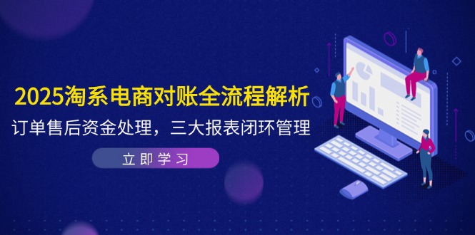 （14717期）2025淘系电商对账全流程解析，订单售后资金处理，三大报表闭环管理bbb|淘系电商订单管理技巧