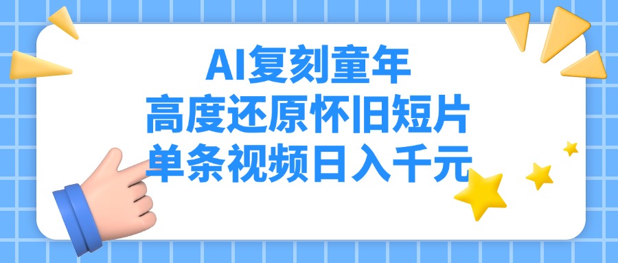 AI复刻童年，高度还原怀旧短片，单条视频日入千元|AI复刻童年，高度还原怀旧短片，单条视频日入千元订到