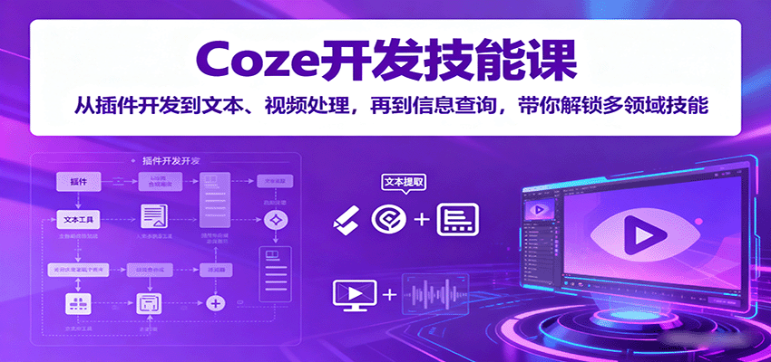 Coze开发技能课：从插件开发到文本、视频处理，再到信息查询，带你解锁多领域技能