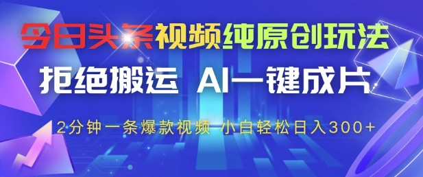 今日头条视频纯原创玩法，拒绝搬运，AI一键成片， 2分钟一条爆款视频，小白也能轻松日入3张+【揭秘】bbb|今日头条一键ai视频转爆款