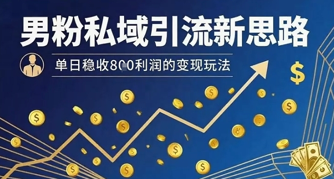 男粉私域引流新思路，单日稳收8张利润的变现玩法|男粉私域引流新思路,单日稳收8张利润的变现玩法吗