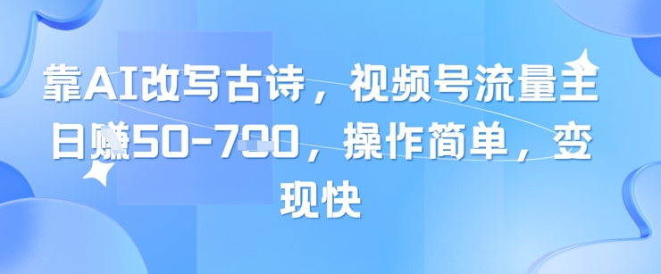靠AI改写古诗，视频号流量主日入几张，操作简单，变现快bbb|用ai做古诗视频如何变现
