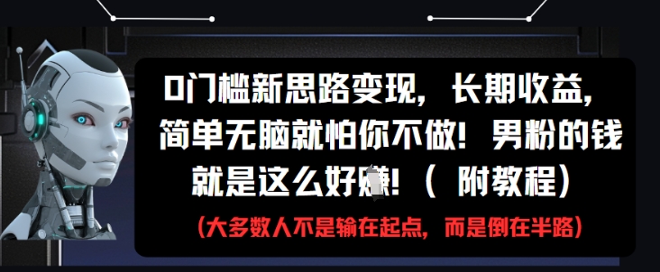 0门槛新思路变现，长期收益，简单无脑就怕你不做，男粉的钱就是这么好挣(附教程)bbb|0门槛做什么小生意