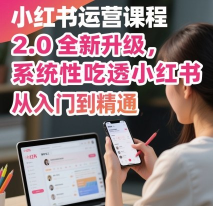 小红书运营课程2.0全新升级，从入门到精通，系统性吃透小红书|小红书运营从入门到精通电子书下载