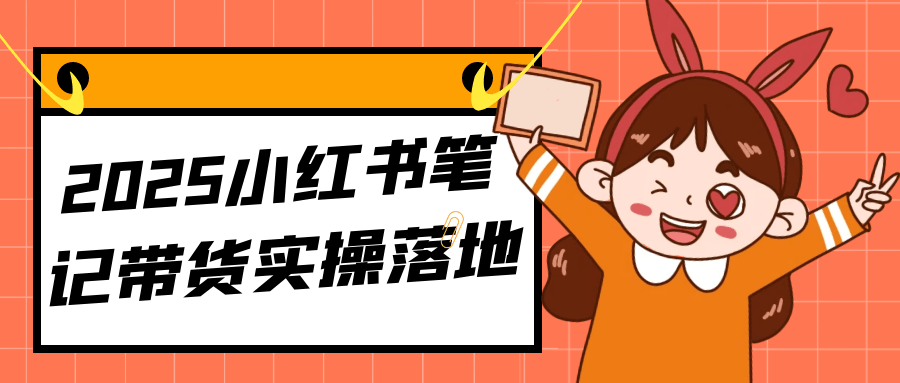 2025小红书笔记带货实操落地|小红书如何笔记带货