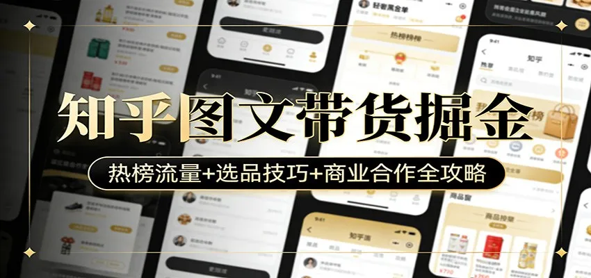知乎图文带货掘金：热榜流量+选品技巧+商业合作全攻略