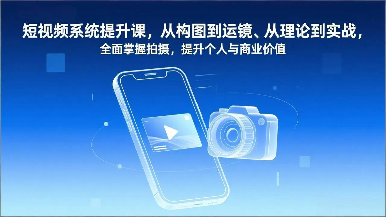 (17053期)短视频系统提升课,从构图到运镜、从理论到实战,全面掌握拍摄,提升个人与商业价值 (17053期)短视频系统提升课,从构图到运镜、从理论到实战,全面掌握拍摄,提升个人与商业价值
