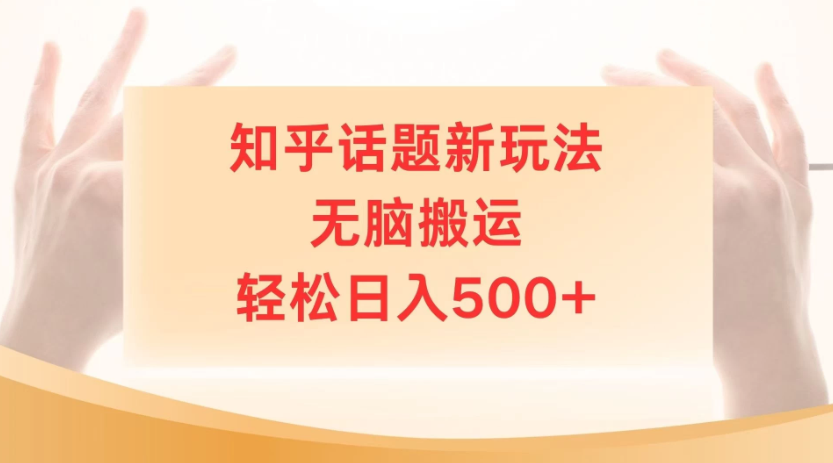 知乎话题最新玩法，无脑搬运，小白轻松上手日入500+|知乎话题怎么搬砖